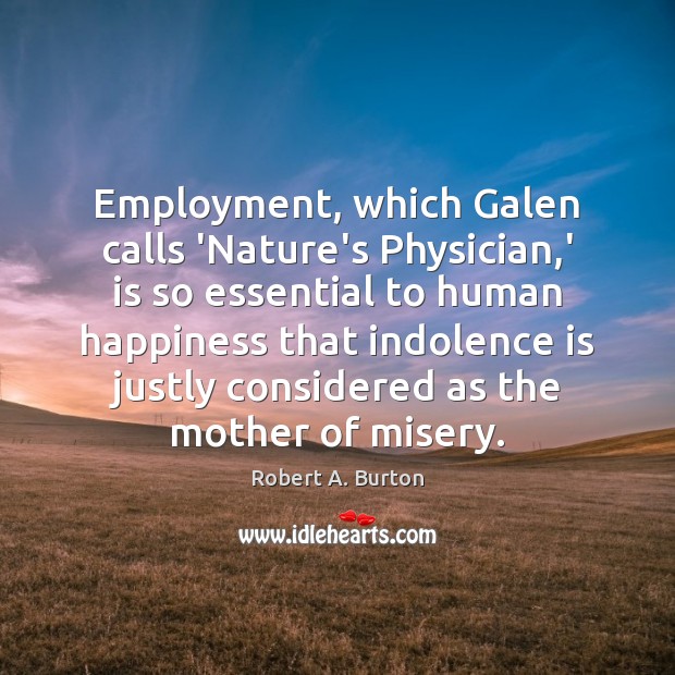 Employment, which Galen calls ‘Nature’s Physician,’ is so essential to human Robert A. Burton Picture Quote