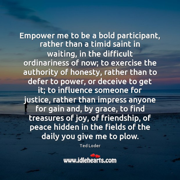 Empower me to be a bold participant, rather than a timid saint Ted Loder Picture Quote