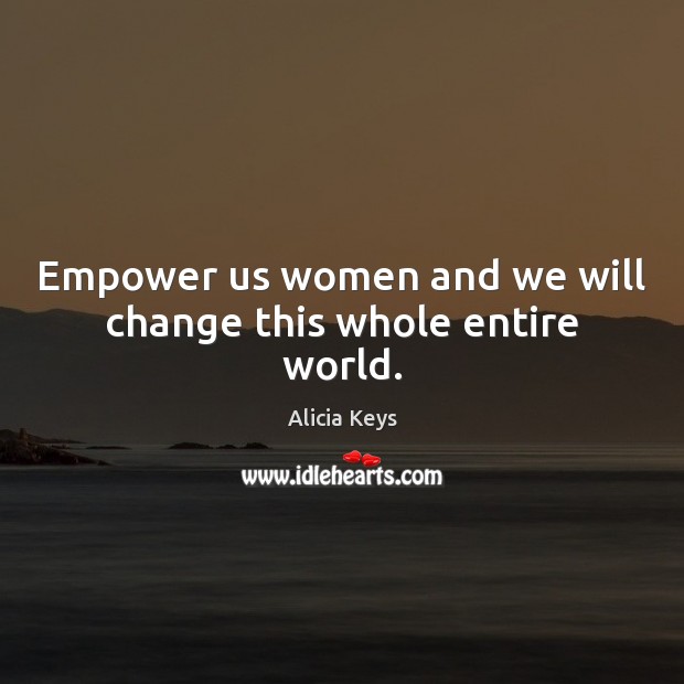 Empower us women and we will change this whole entire world. Alicia Keys Picture Quote