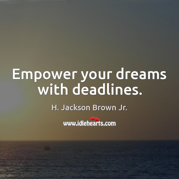 Empower your dreams with deadlines. H. Jackson Brown Jr. Picture Quote