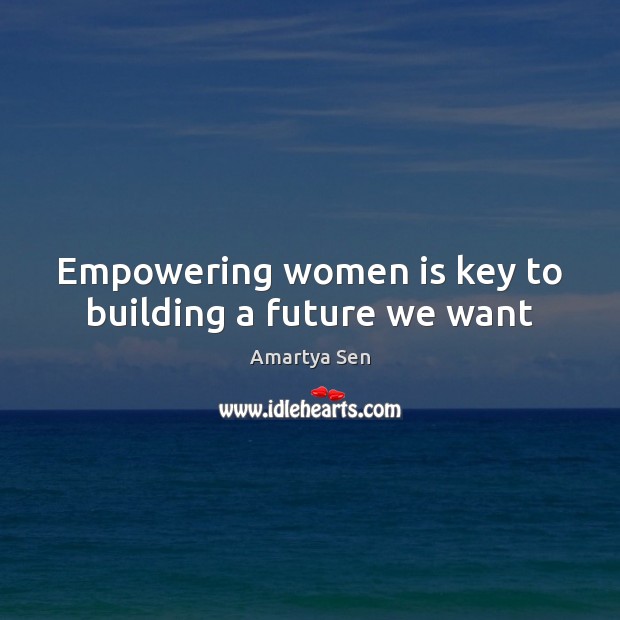 Empowering women is key to building a future we want Amartya Sen Picture Quote