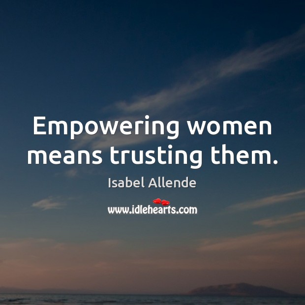Empowering women means trusting them. Isabel Allende Picture Quote
