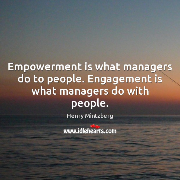 Empowerment is what managers do to people. Engagement is what managers do with people. Henry Mintzberg Picture Quote