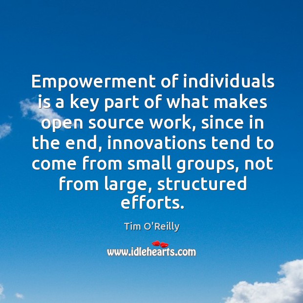 Empowerment of individuals is a key part of what makes open source work, since in the end Tim O’Reilly Picture Quote