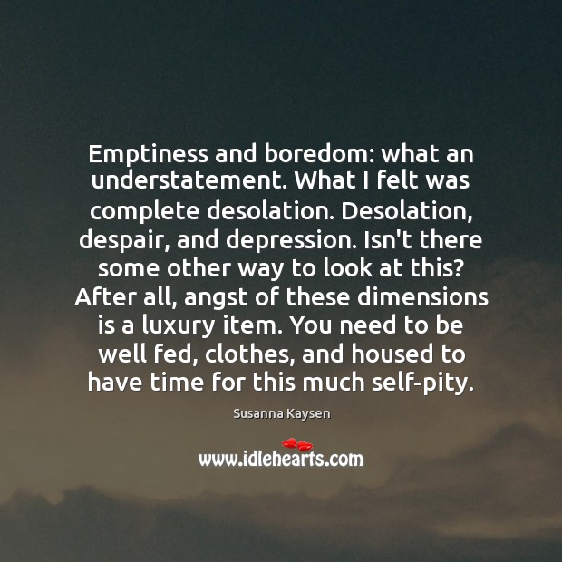 Emptiness and boredom: what an understatement. What I felt was complete desolation. Susanna Kaysen Picture Quote