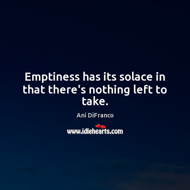 Emptiness has its solace in that there’s nothing left to take. Ani DiFranco Picture Quote