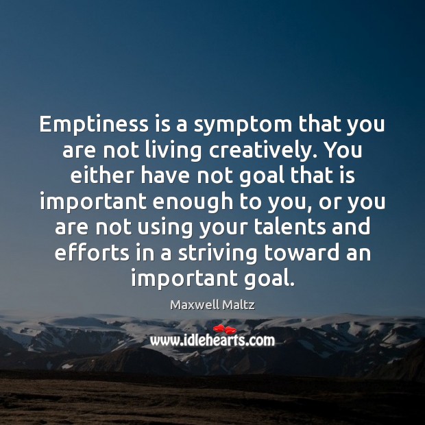 Emptiness is a symptom that you are not living creatively. You either Image