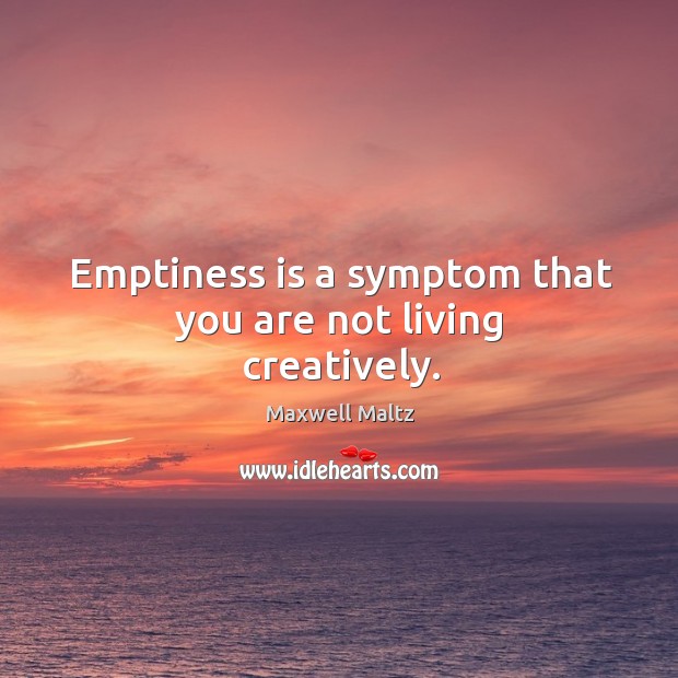 Emptiness is a symptom that you are not living creatively. Maxwell Maltz Picture Quote