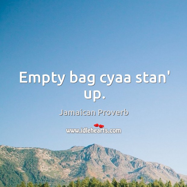 Empty bag cyaa stan’ up. Jamaican Proverbs Image