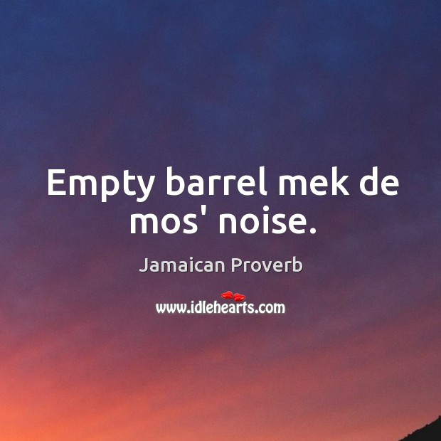 Empty barrel mek de mos’ noise. Jamaican Proverbs Image