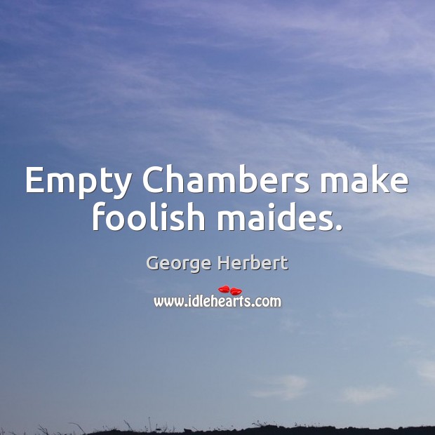 Empty Chambers make foolish maides. George Herbert Picture Quote