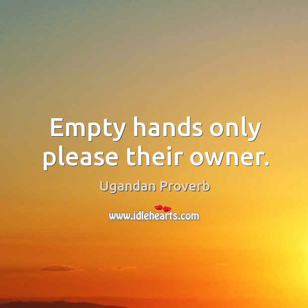 Empty hands only please their owner. Ugandan Proverbs Image