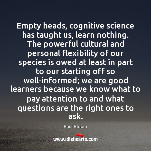 Empty heads, cognitive science has taught us, learn nothing. The powerful cultural Paul Bloom Picture Quote