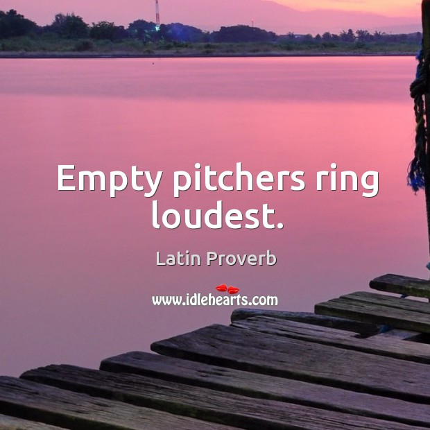 Empty pitchers ring loudest. Image