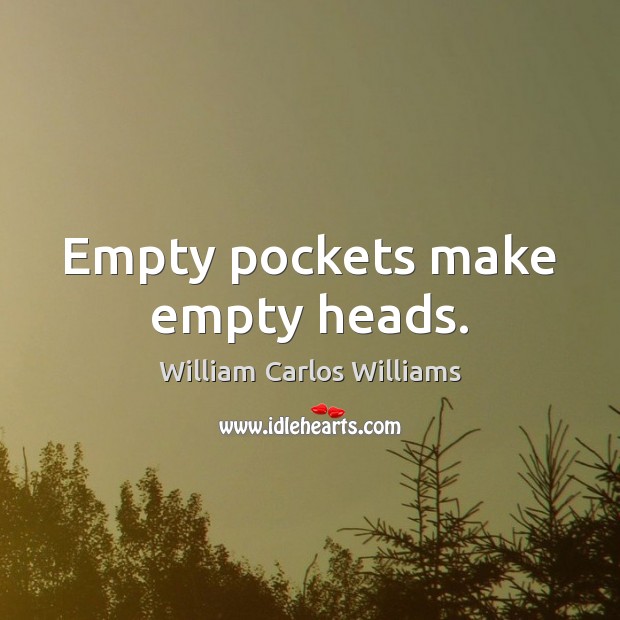 Empty pockets make empty heads. William Carlos Williams Picture Quote