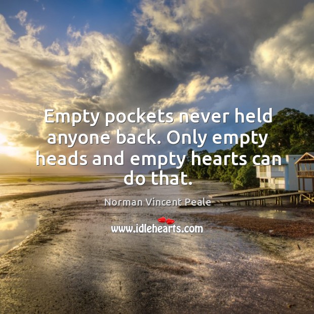 Empty pockets never held anyone back. Only empty heads and empty hearts can do that. Norman Vincent Peale Picture Quote