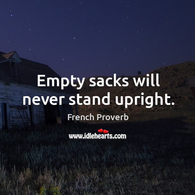 Empty sacks will never stand upright. French Proverbs Image