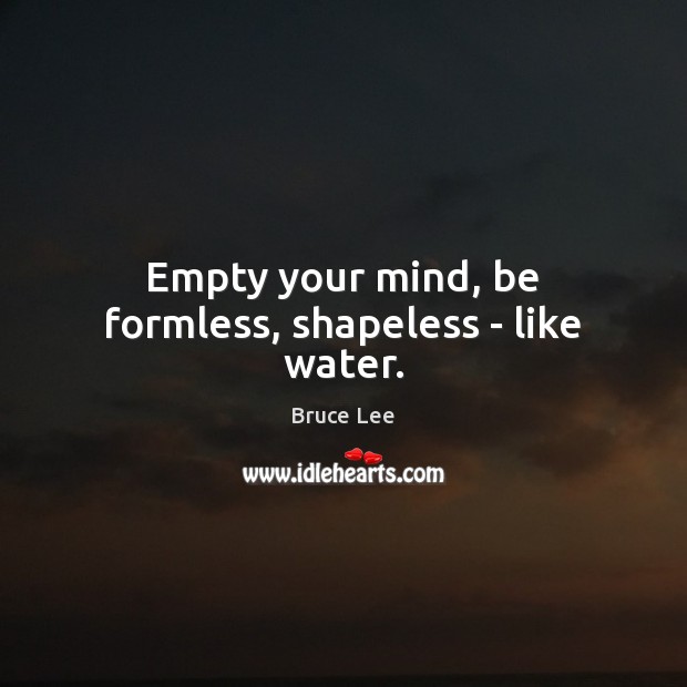 Empty your mind, be formless, shapeless – like water. Bruce Lee Picture Quote