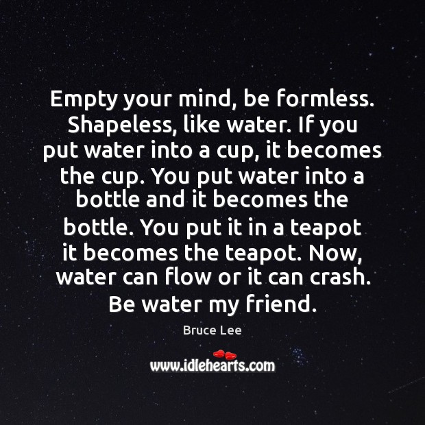Empty your mind, be formless. Shapeless, like water. If you put water Bruce Lee Picture Quote