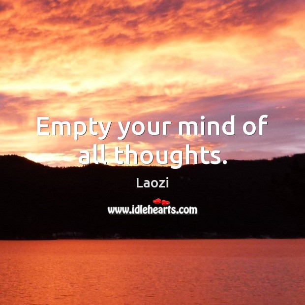 Empty your mind of all thoughts. Image