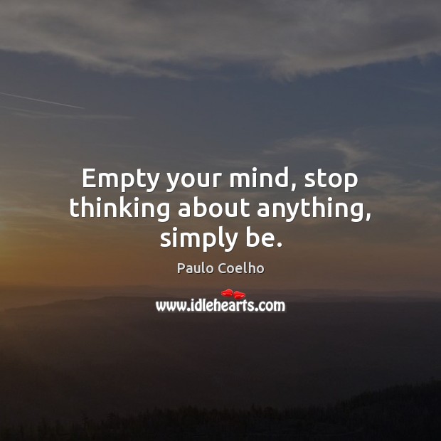 Empty your mind, stop thinking about anything, simply be. Image