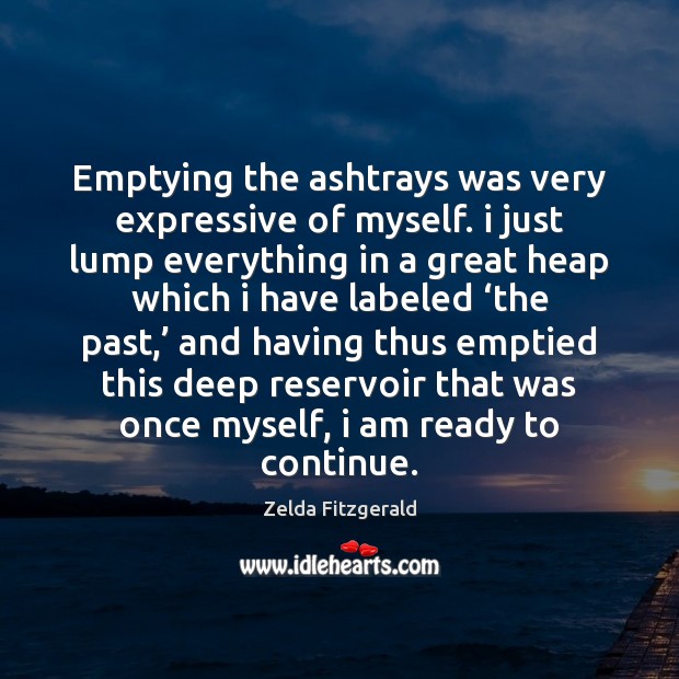 Emptying the ashtrays was very expressive of myself. i just lump everything Zelda Fitzgerald Picture Quote