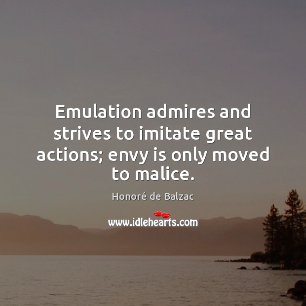Emulation admires and strives to imitate great actions; envy is only moved to malice. Envy Quotes Image