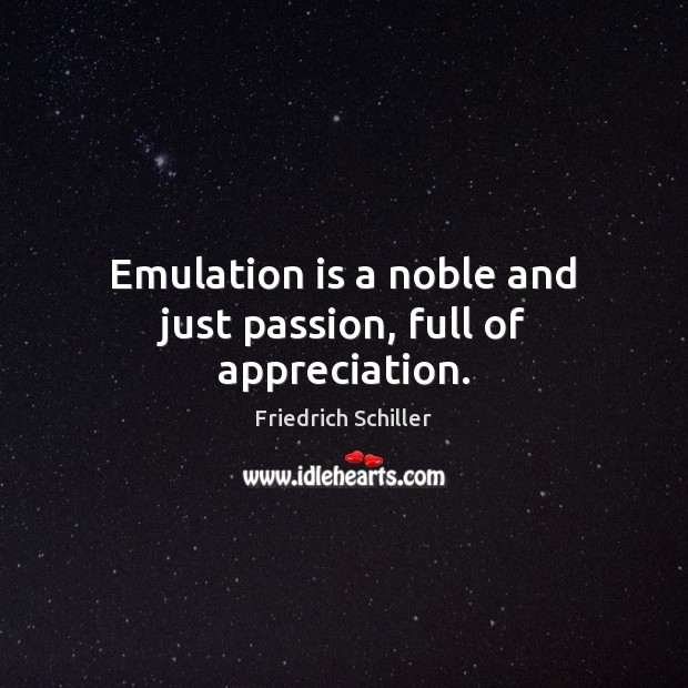 Emulation is a noble and just passion, full of appreciation. Friedrich Schiller Picture Quote