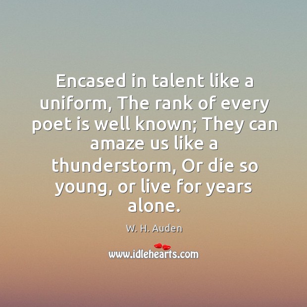 Encased in talent like a uniform, The rank of every poet is W. H. Auden Picture Quote