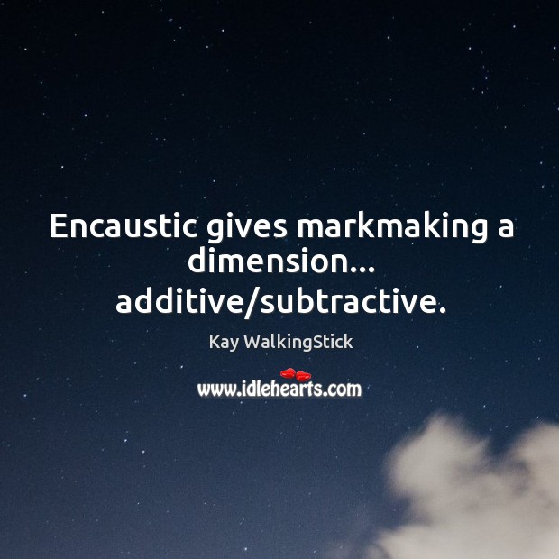 Encaustic gives markmaking a dimension… additive/subtractive. Kay WalkingStick Picture Quote