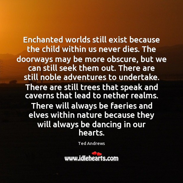 Enchanted worlds still exist because the child within us never dies. The Image