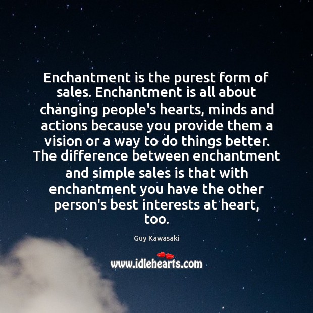 Enchantment is the purest form of sales. Enchantment is all about changing 