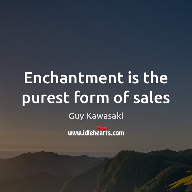 Enchantment is the purest form of sales Guy Kawasaki Picture Quote