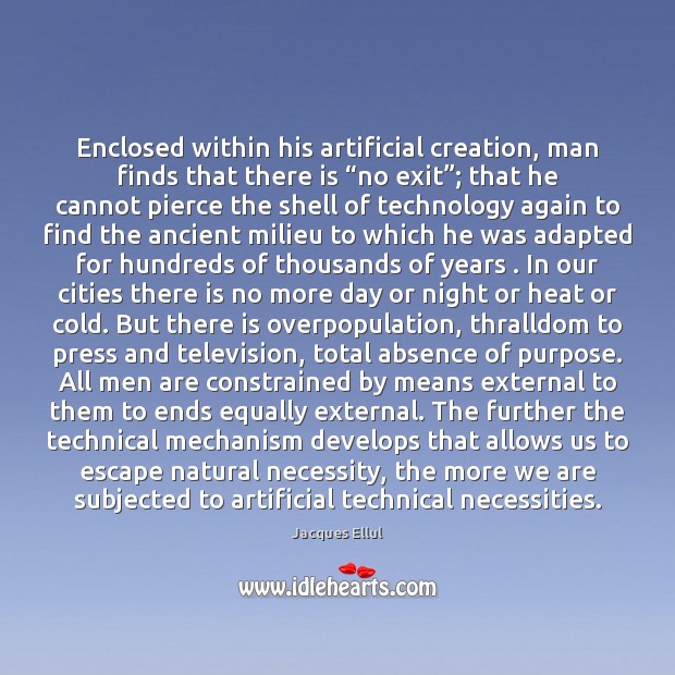 Enclosed within his artificial creation, man finds that there is “no exit”; Jacques Ellul Picture Quote