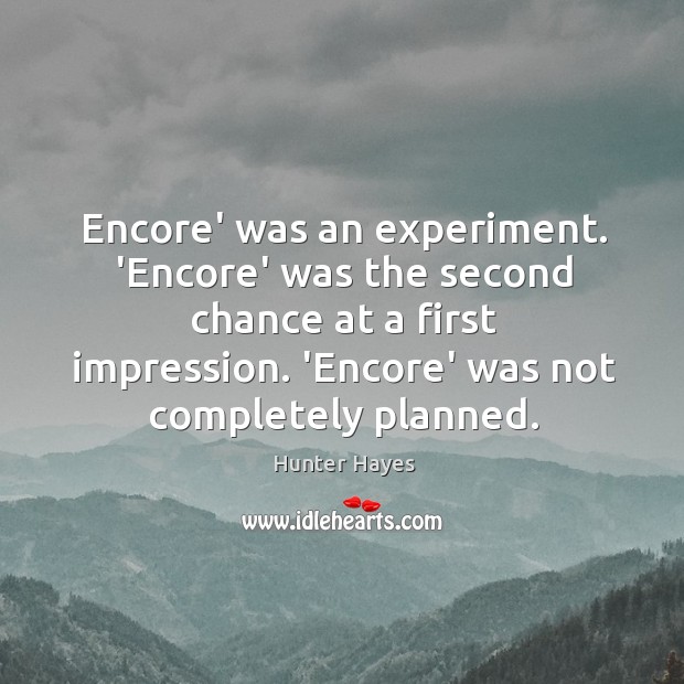 Encore’ was an experiment. ‘Encore’ was the second chance at a first Hunter Hayes Picture Quote