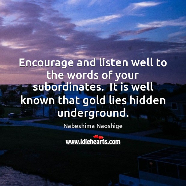 Encourage and listen well to the words of your subordinates.  It is Hidden Quotes Image