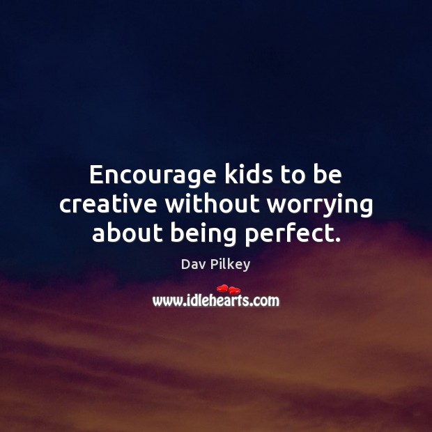 Encourage kids to be creative without worrying about being perfect. Dav Pilkey Picture Quote