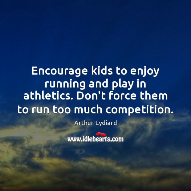 Encourage kids to enjoy running and play in athletics. Don’t force them Arthur Lydiard Picture Quote