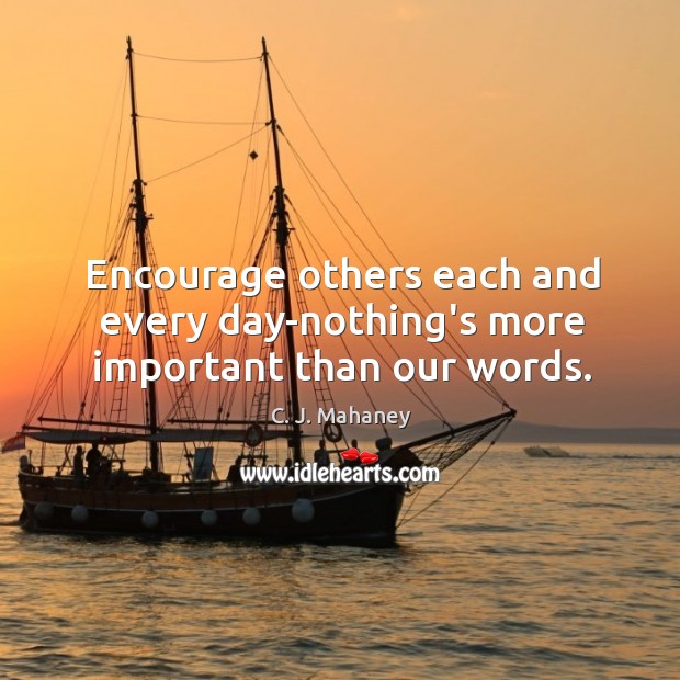 Encourage others each and every day-nothing’s more important than our words. C. J. Mahaney Picture Quote