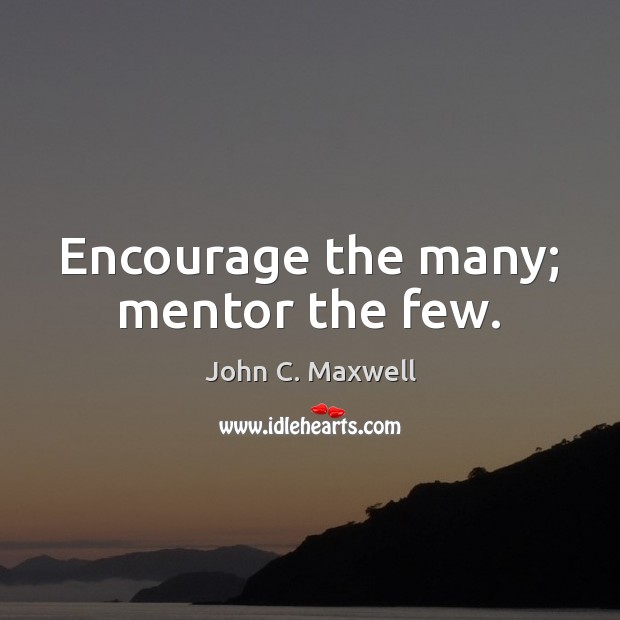 Encourage the many; mentor the few. John C. Maxwell Picture Quote