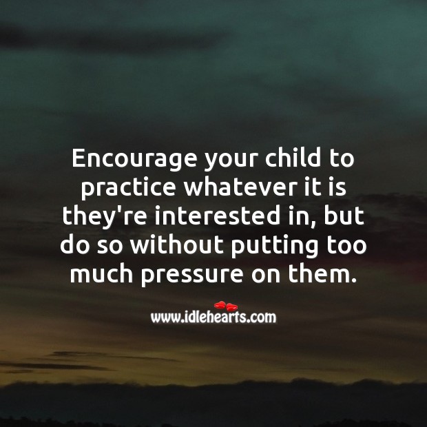Encourage your child to practice whatever it is they’re interested in Image