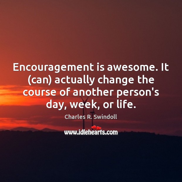 Encouragement is awesome. It (can) actually change the course of another person’s Charles R. Swindoll Picture Quote