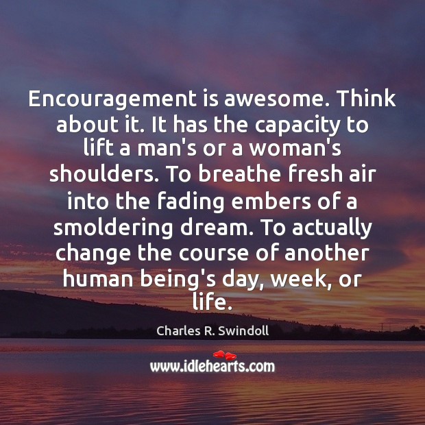 Encouragement is awesome. Think about it. It has the capacity to lift Charles R. Swindoll Picture Quote