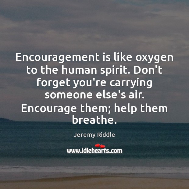 Encouragement is like oxygen to the human spirit. Don’t forget you’re carrying Image