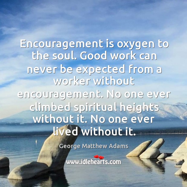 Encouragement is oxygen to the soul. Good work can never be expected George Matthew Adams Picture Quote