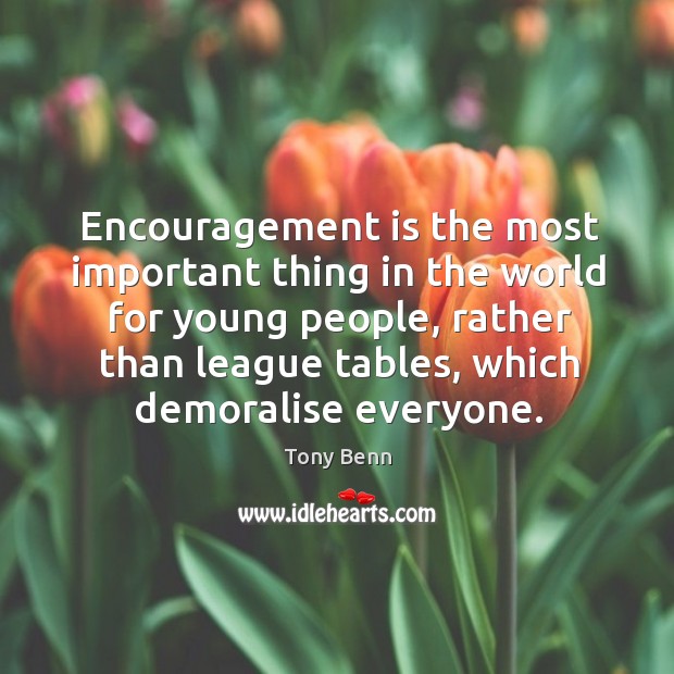 Encouragement is the most important thing in the world for young people, Tony Benn Picture Quote