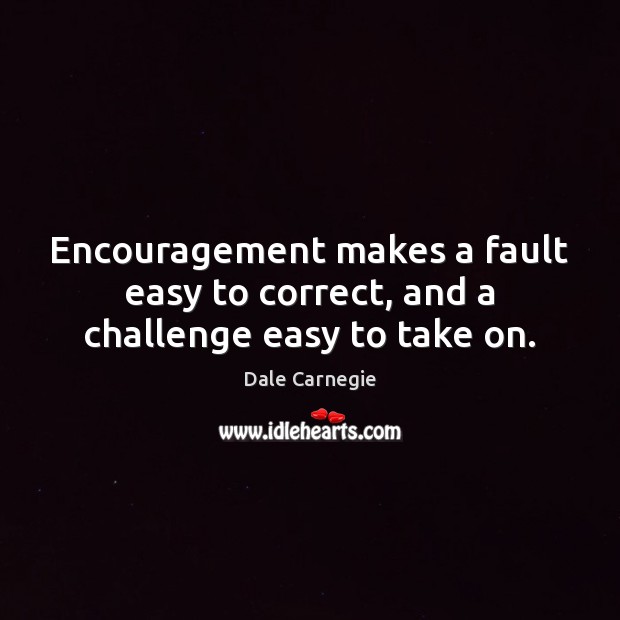 Encouragement makes a fault easy to correct, and a challenge easy to take on. Dale Carnegie Picture Quote
