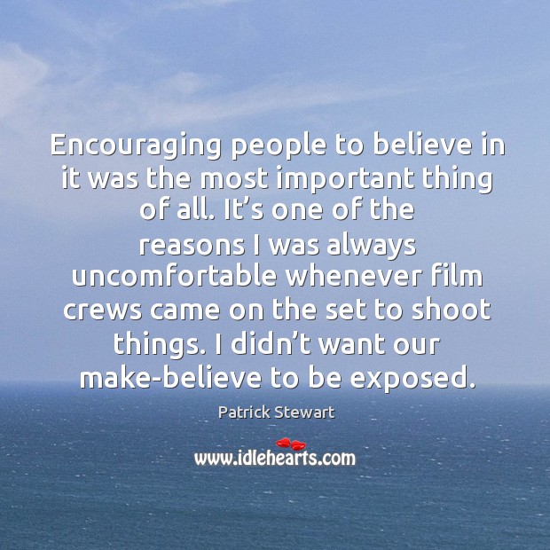Encouraging people to believe in it was the most important thing of all. Patrick Stewart Picture Quote