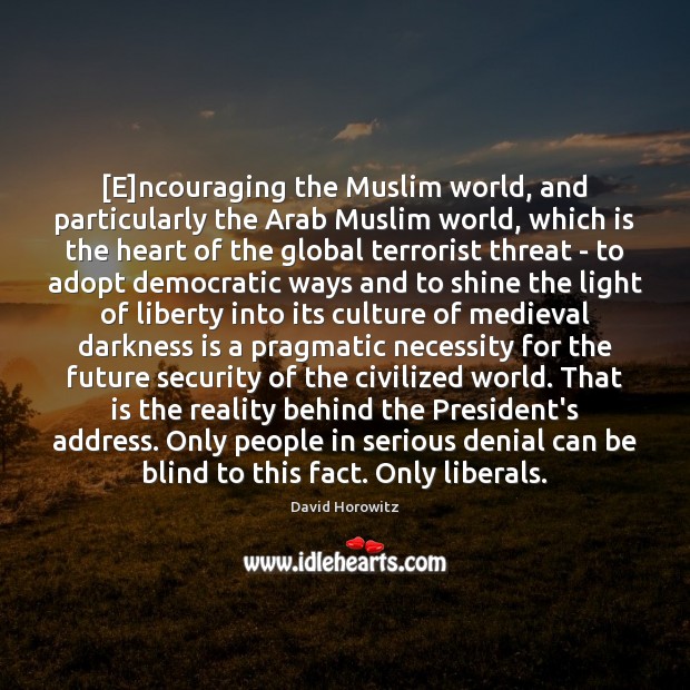 [E]ncouraging the Muslim world, and particularly the Arab Muslim world, which David Horowitz Picture Quote