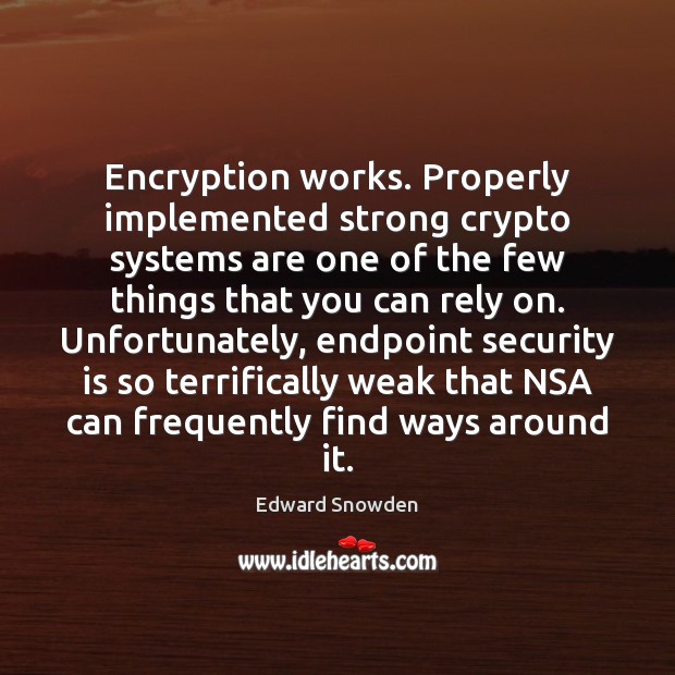 Encryption works. Properly implemented strong crypto systems are one of the few Edward Snowden Picture Quote